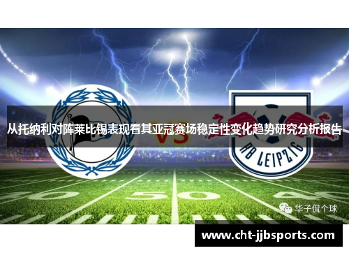从托纳利对阵莱比锡表现看其亚冠赛场稳定性变化趋势研究分析报告