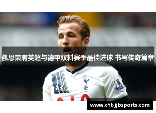 凯恩荣膺英超与德甲双料赛季最佳进球 书写传奇篇章